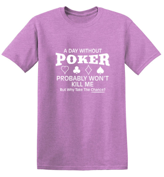 Funny T-Shirts design "A Day Without Poker Probably Won't Kill Me, But Why Take The Chance? T-Shirt"