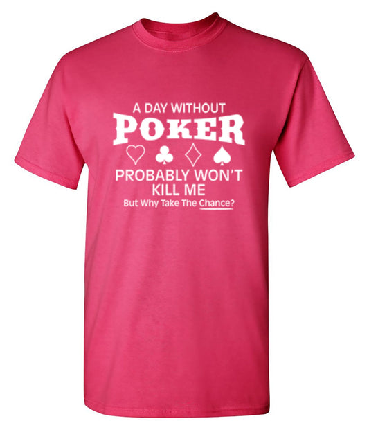 Funny T-Shirts design "A Day Without Poker Probably Won't Kill Me, But Why Take The Chance?"