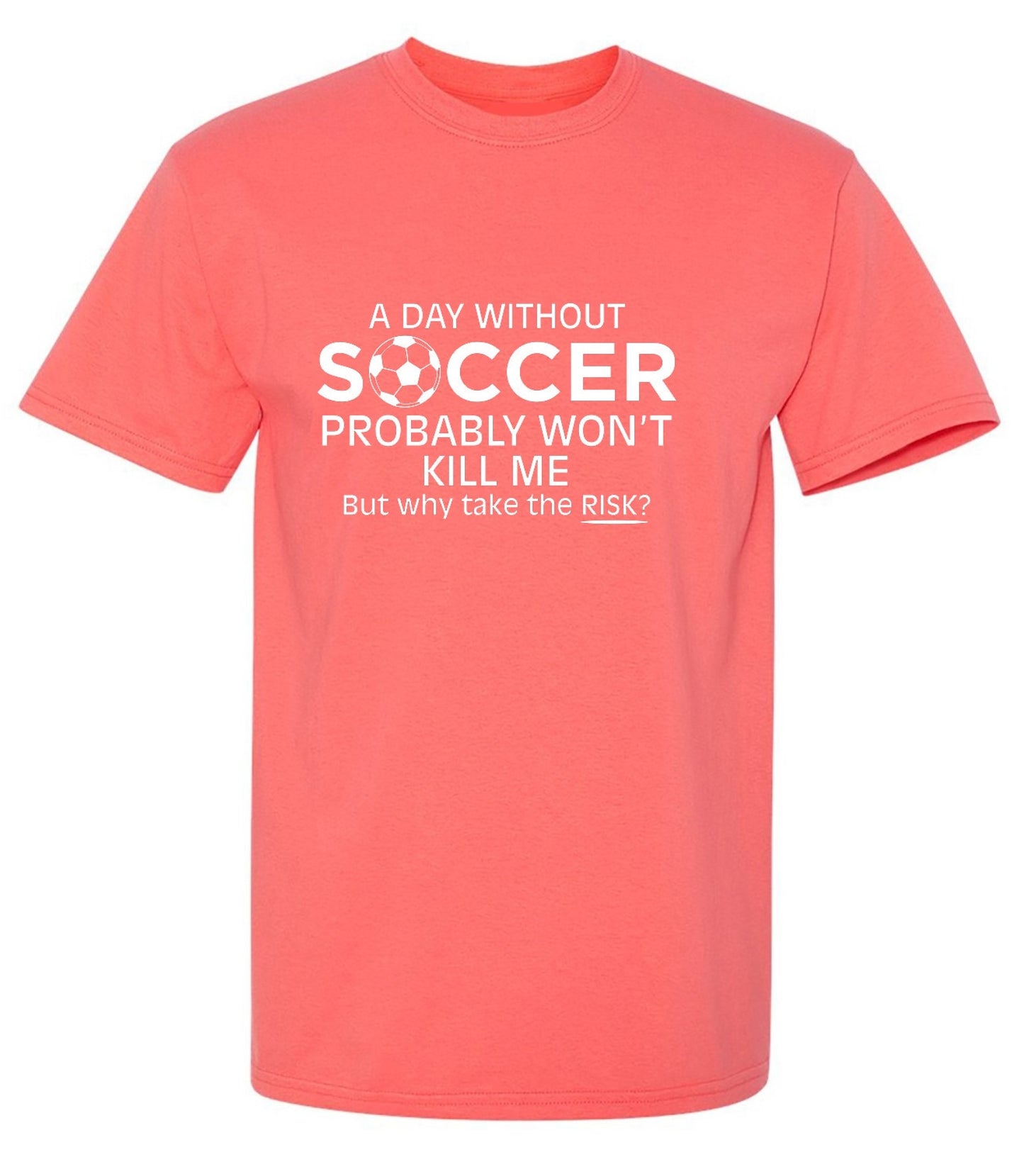 Funny T-Shirts design "A Day Without Soccer Probably Won't Kill Me, But Why Take The Chance? T-Shirt"
