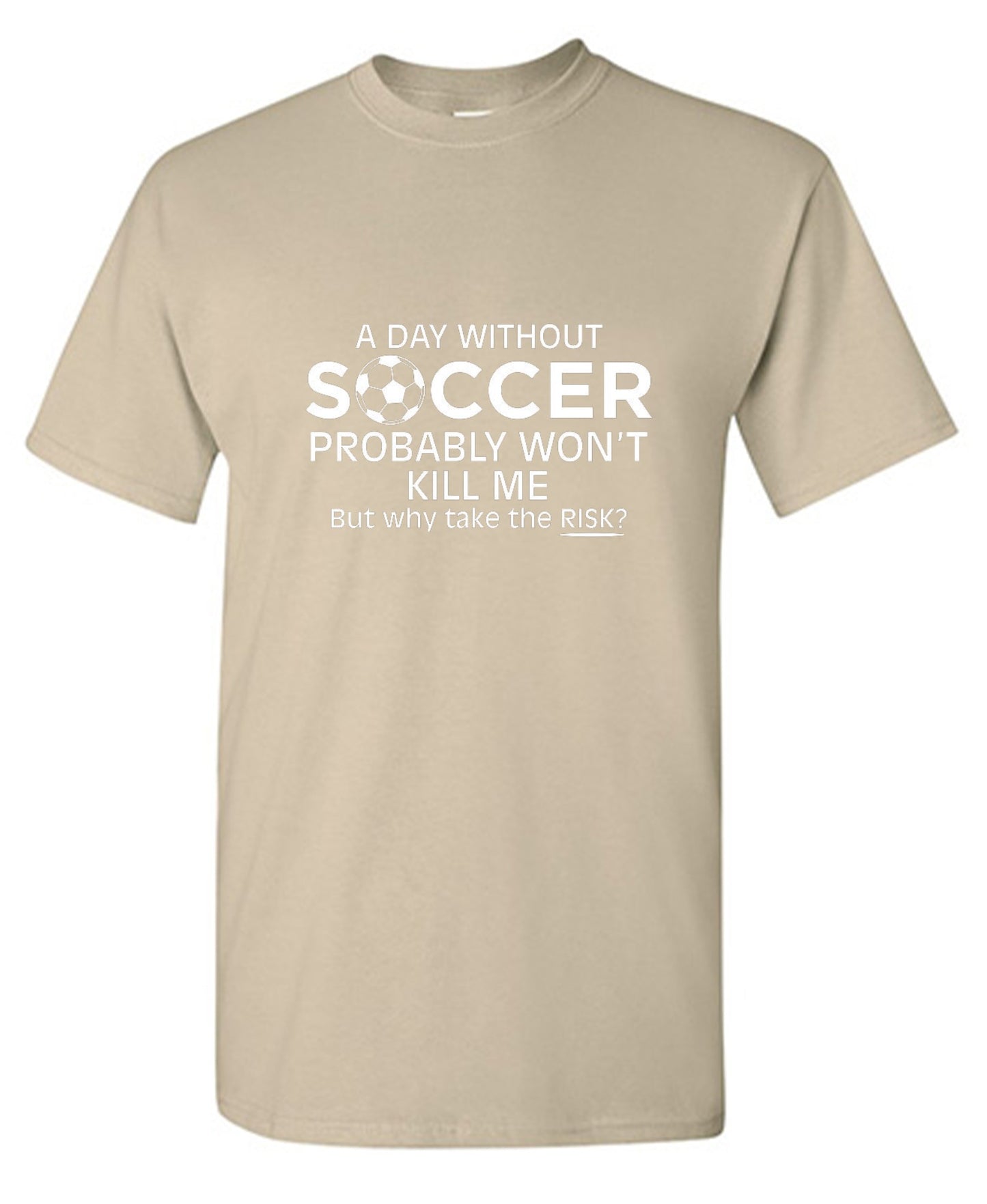 Funny T-Shirts design "A Day Without Soccer Probably Won't Kill Me, But Why Take The Chance? T-Shirt"
