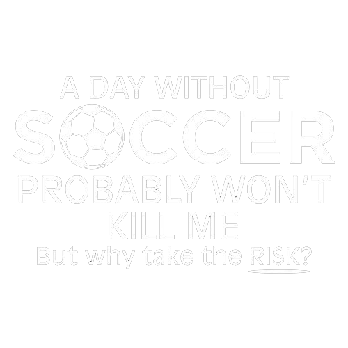 Funny T-Shirts design "A Day Without Soccer Probably Won't Kill Me, But Why Take The Chance? T-Shirt"