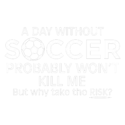 Funny T-Shirts design "A Day Without Soccer Probably Won't Kill Me, But Why Take The Chance? T-Shirt"