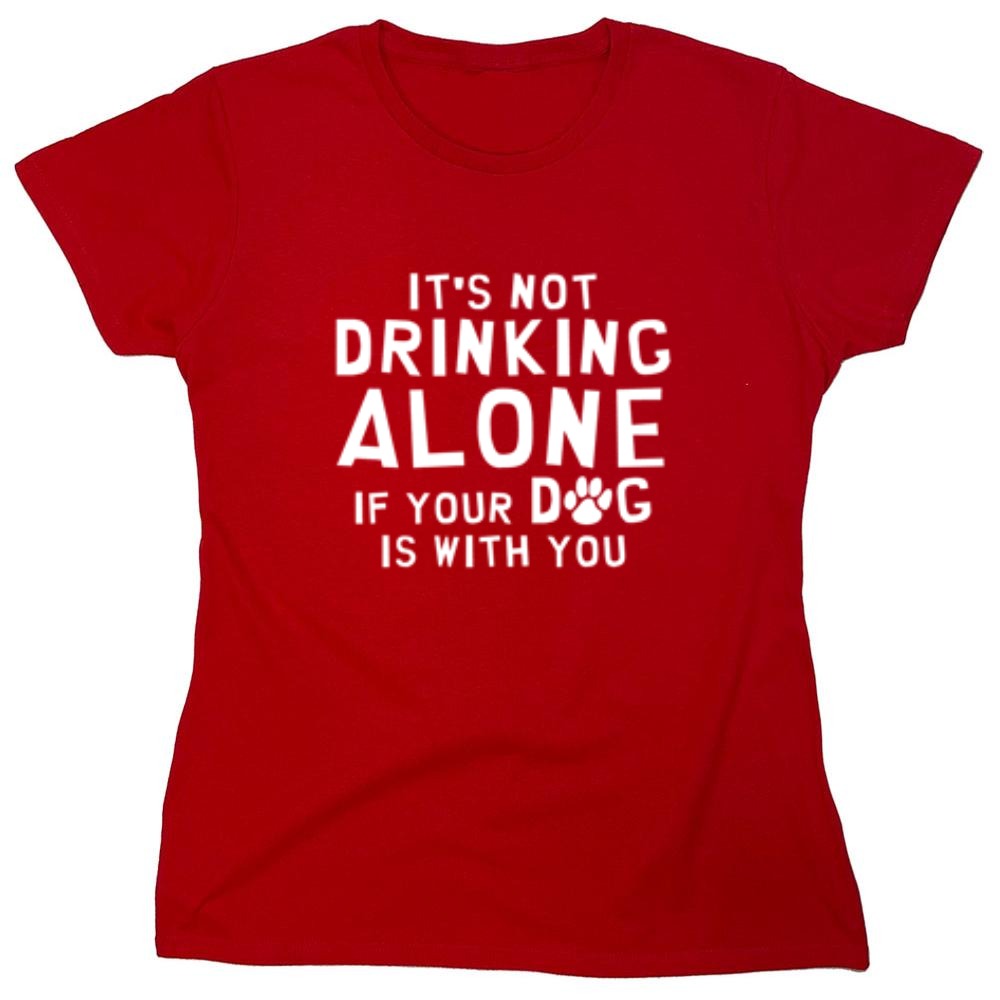 Funny T-Shirts design "It's Not Drinking Alone If Your Dog Is With You T-Shirt - Womens"