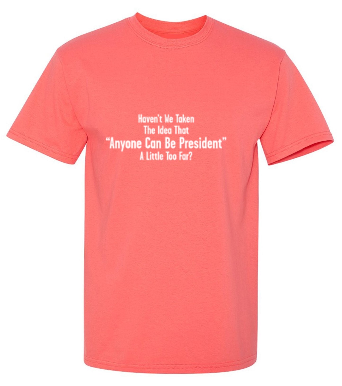 Funny T-Shirts design "Aren't We Taking The Idea That Anyone Can Be President A Little To Far?"