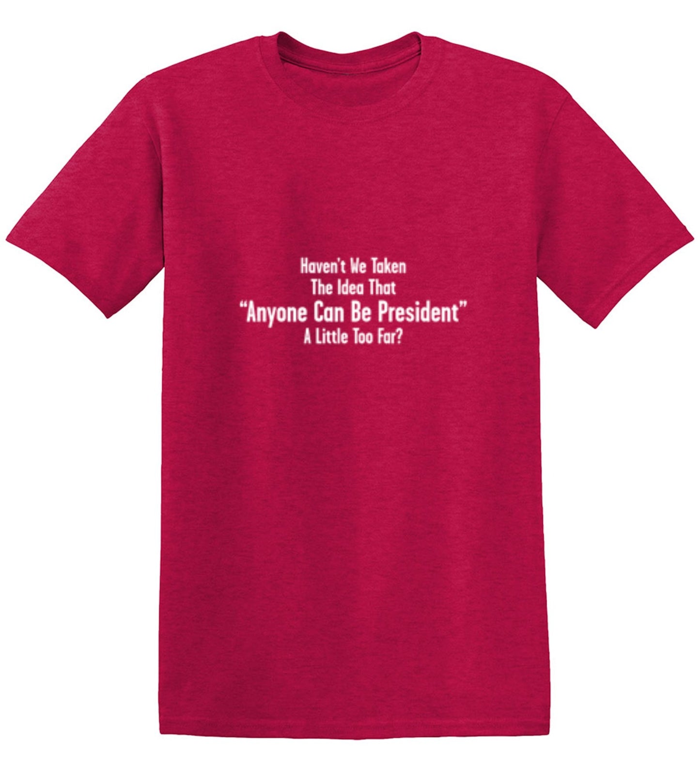 Funny T-Shirts design "Aren't We Taking The Idea That Anyone Can Be President A Little To Far?"