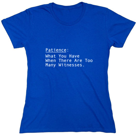 Funny T-Shirts design "Patience: What You Have When There Are Too Many Witnesses - Womens"