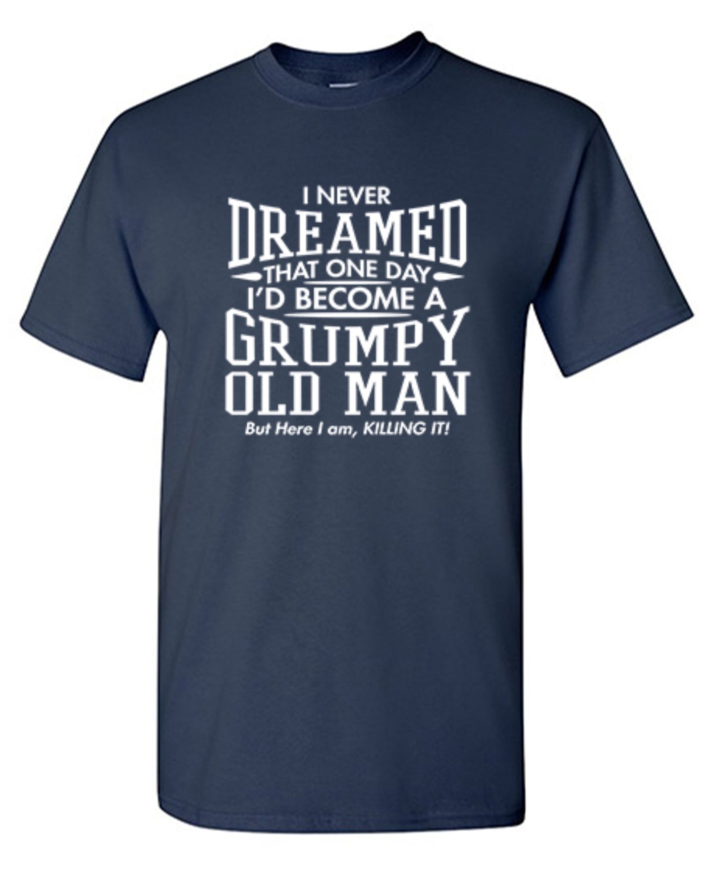 Funny T-Shirts design "I Never Dreamed That One Day I'd Become A Grumpy Old Man But Here I Am, Killing it! T-Shirt"