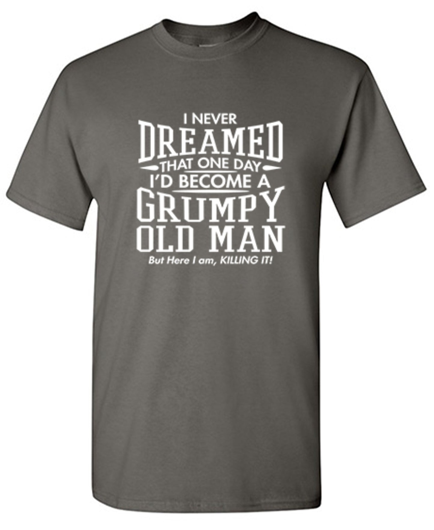 Funny T-Shirts design "I Never Dreamed That One Day I'd Become A Grumpy Old Man But Here I Am, Killing it! T-Shirt"