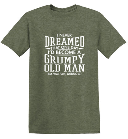 Funny T-Shirts design "I Never Dreamed That One Day I'd Become A Grumpy Old Man But Here I Am, Killing it! T-Shirt"