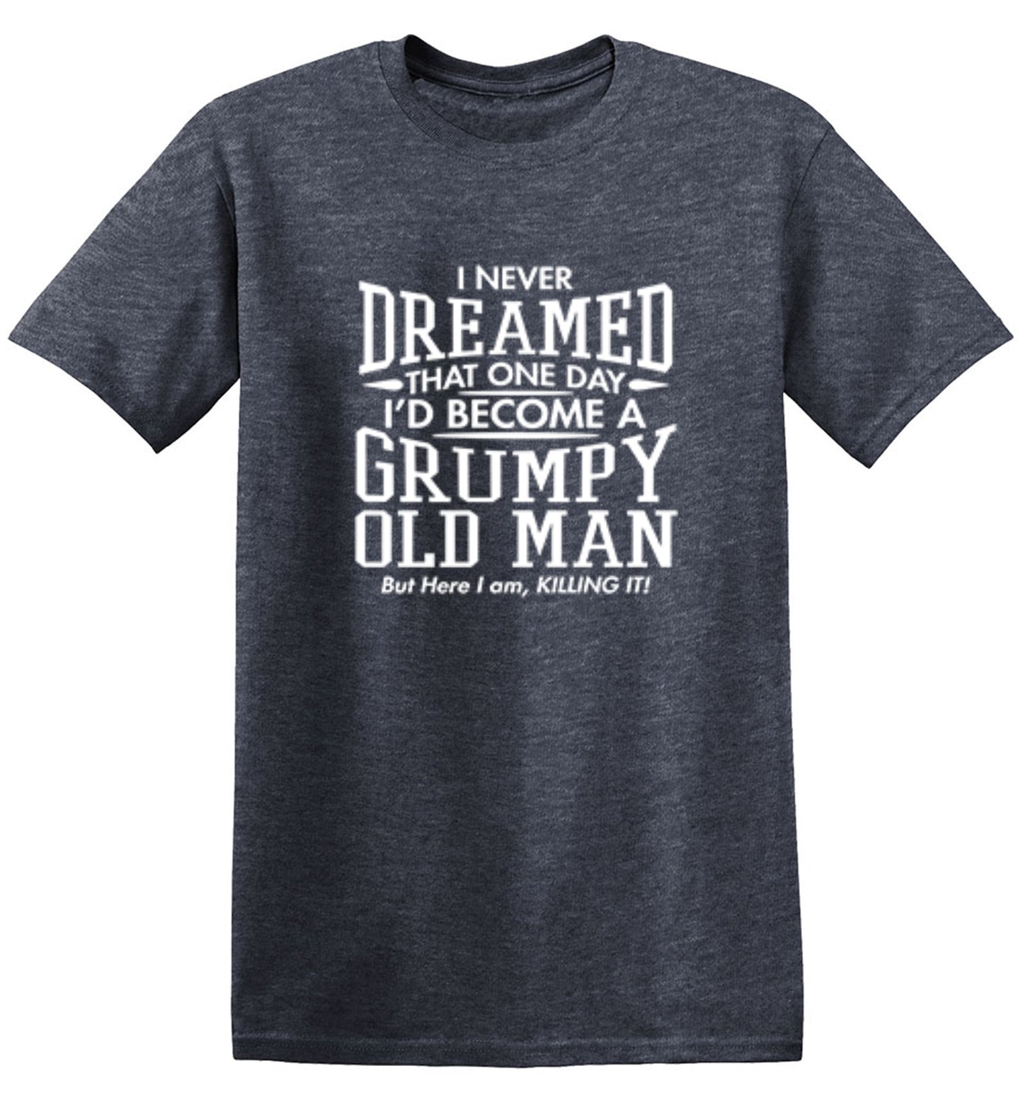 Funny T-Shirts design "I Never Dreamed That One Day I'd Become A Grumpy Old Man But Here I Am, Killing it! T-Shirt"