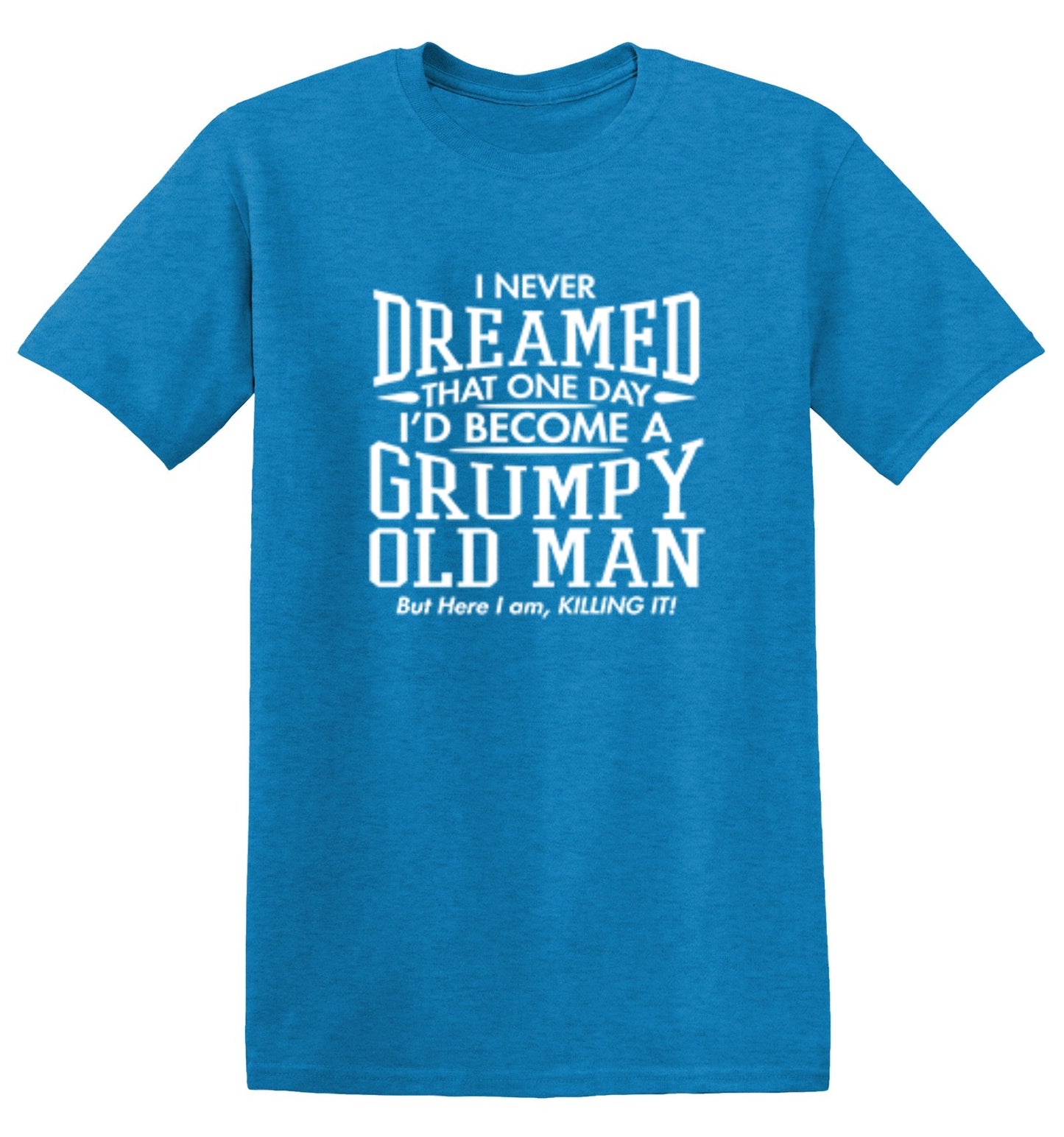 Funny T-Shirts design "I Never Dreamed That One Day I'd Become A Grumpy Old Man But Here I Am, Killing it! T-Shirt"