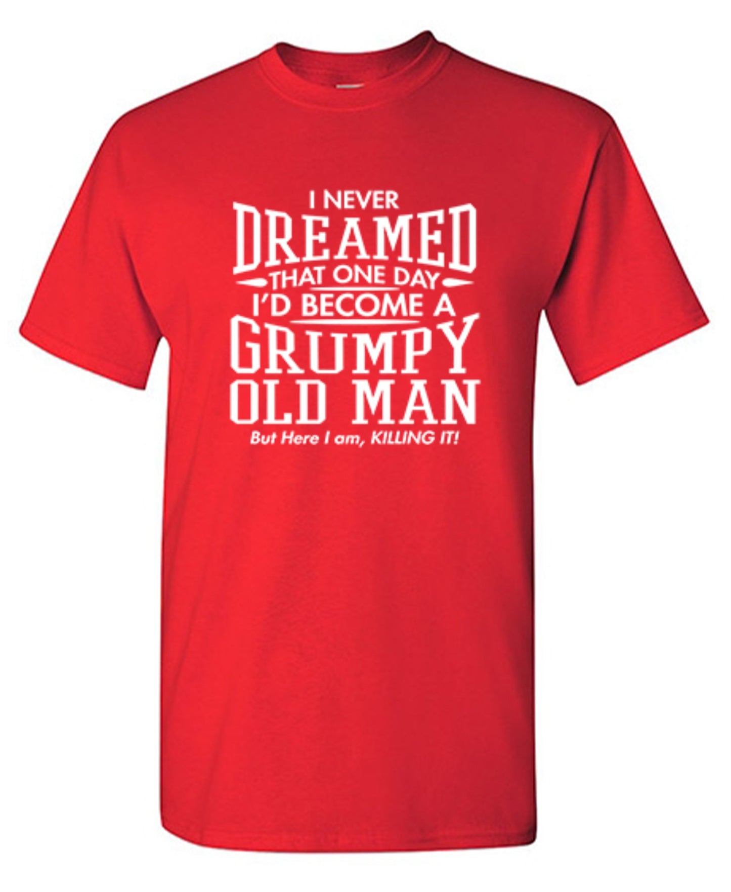 Funny T-Shirts design "I Never Dreamed That One Day I'd Become A Grumpy Old Man But Here I Am, Killing it! T-Shirt"