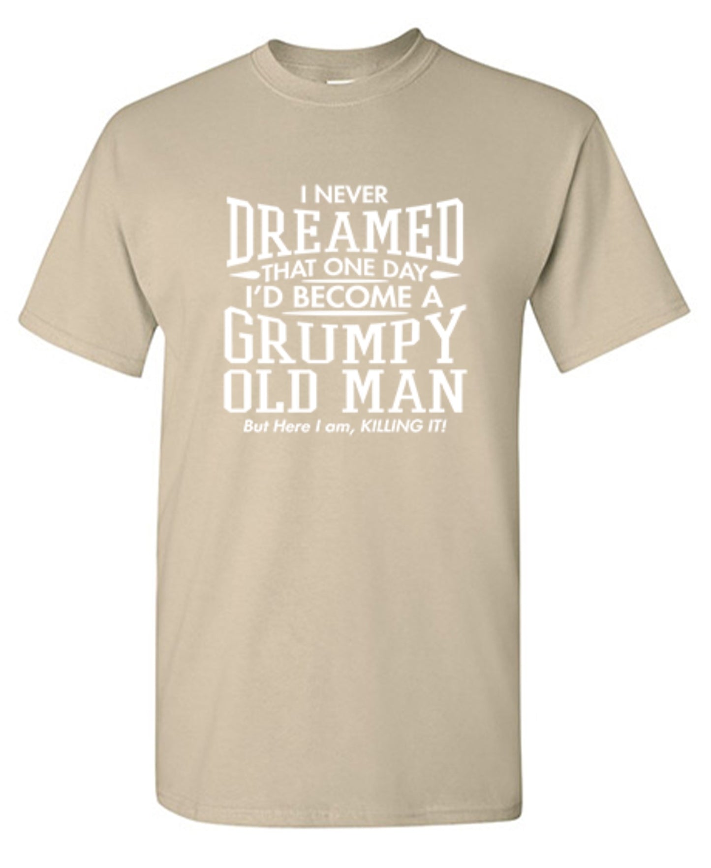 Funny T-Shirts design "I Never Dreamed That One Day I'd Become A Grumpy Old Man But Here I Am, Killing it! T-Shirt"