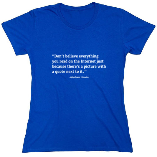 Funny T-Shirts design "Don't Believe Everything You Read On The Internet Just Because There's A Picture With Quote Next To It - Abraham Lincoln - Womens"