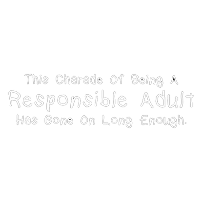 Funny T-Shirts design "This Charade Of Being A Responsible Adult Has Gone On Long Enough"