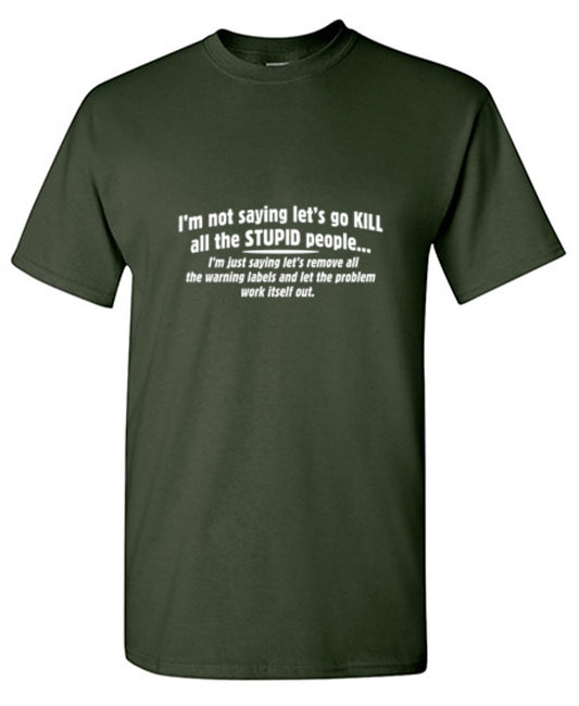 Funny T-Shirts design "Not Saying Kill Stupid People Remove The Warning Labels The Problem Work Itself Out"