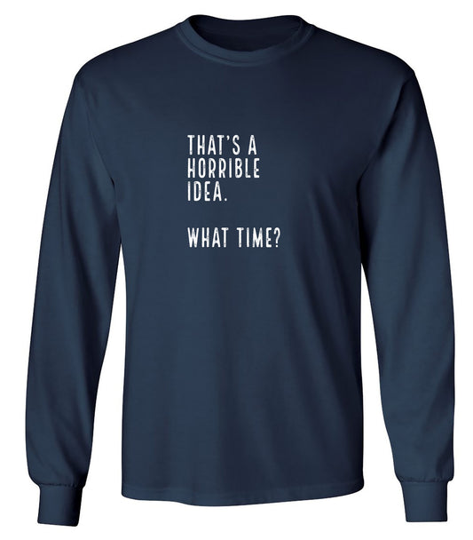 Funny T-Shirts design "That's a Horrible Idea. What Time? shirt - Long Sleeve"