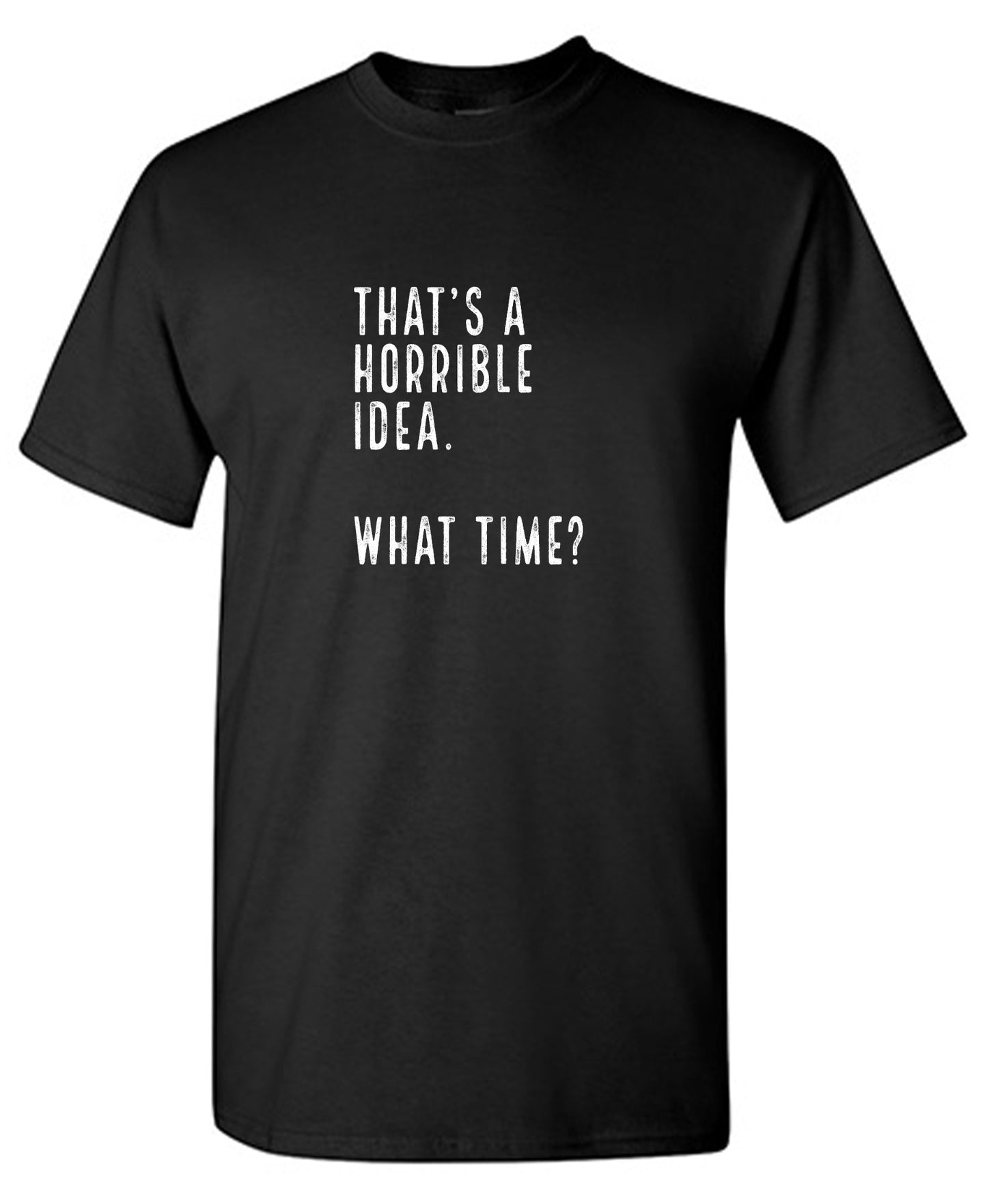 Funny T-Shirts design "That's a Horrible Idea. What Time? shirt"