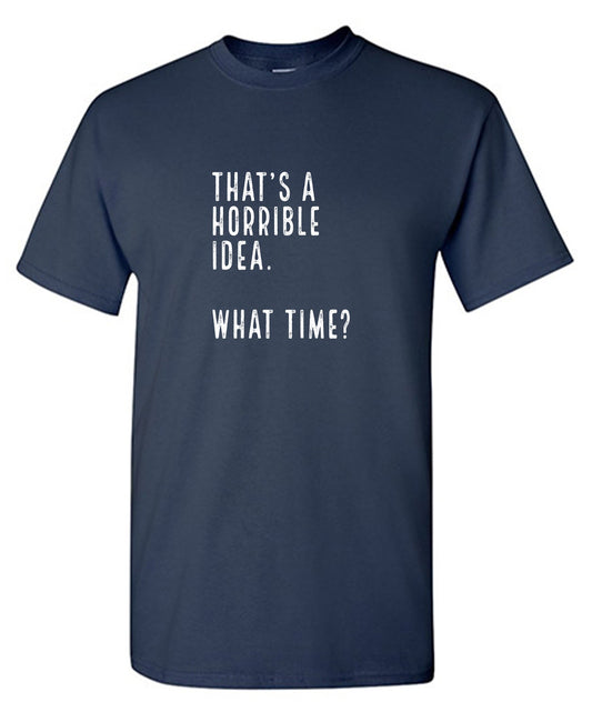 Funny T-Shirts design "That's a Horrible Idea. What Time? shirt - Tall Tee"