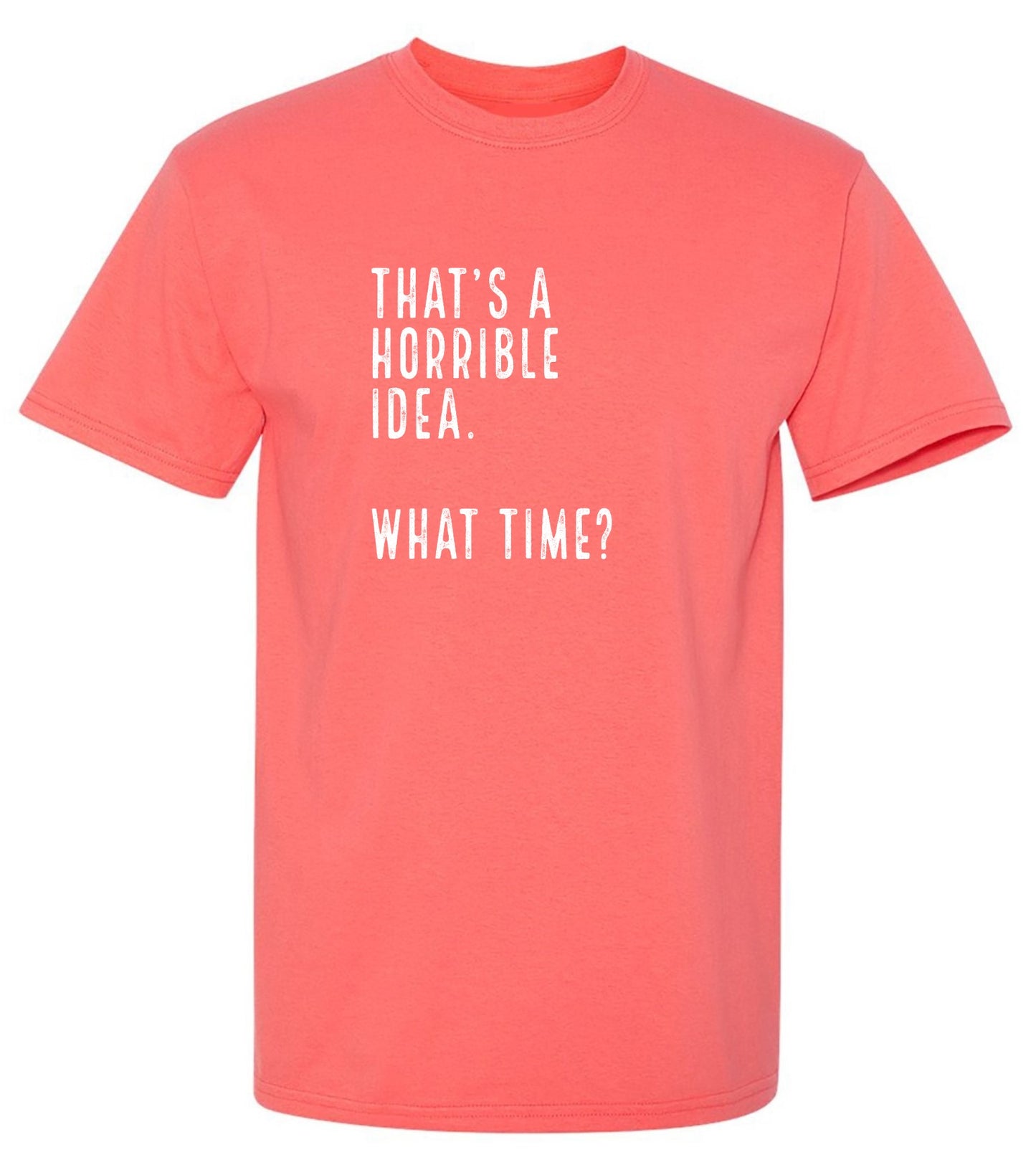 Funny T-Shirts design "That's a Horrible Idea. What Time? shirt"