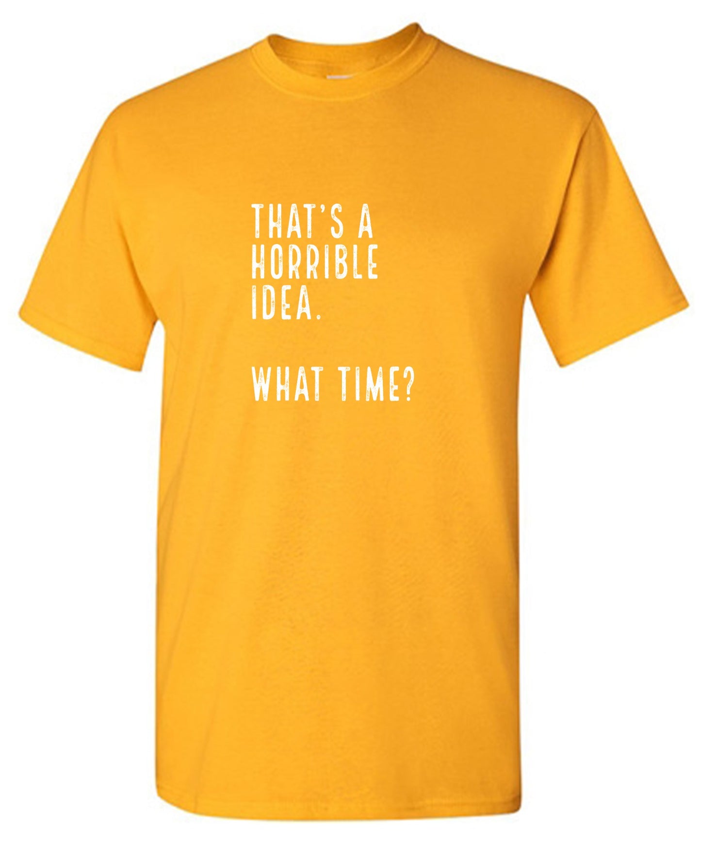 Funny T-Shirts design "That's a Horrible Idea. What Time? shirt"