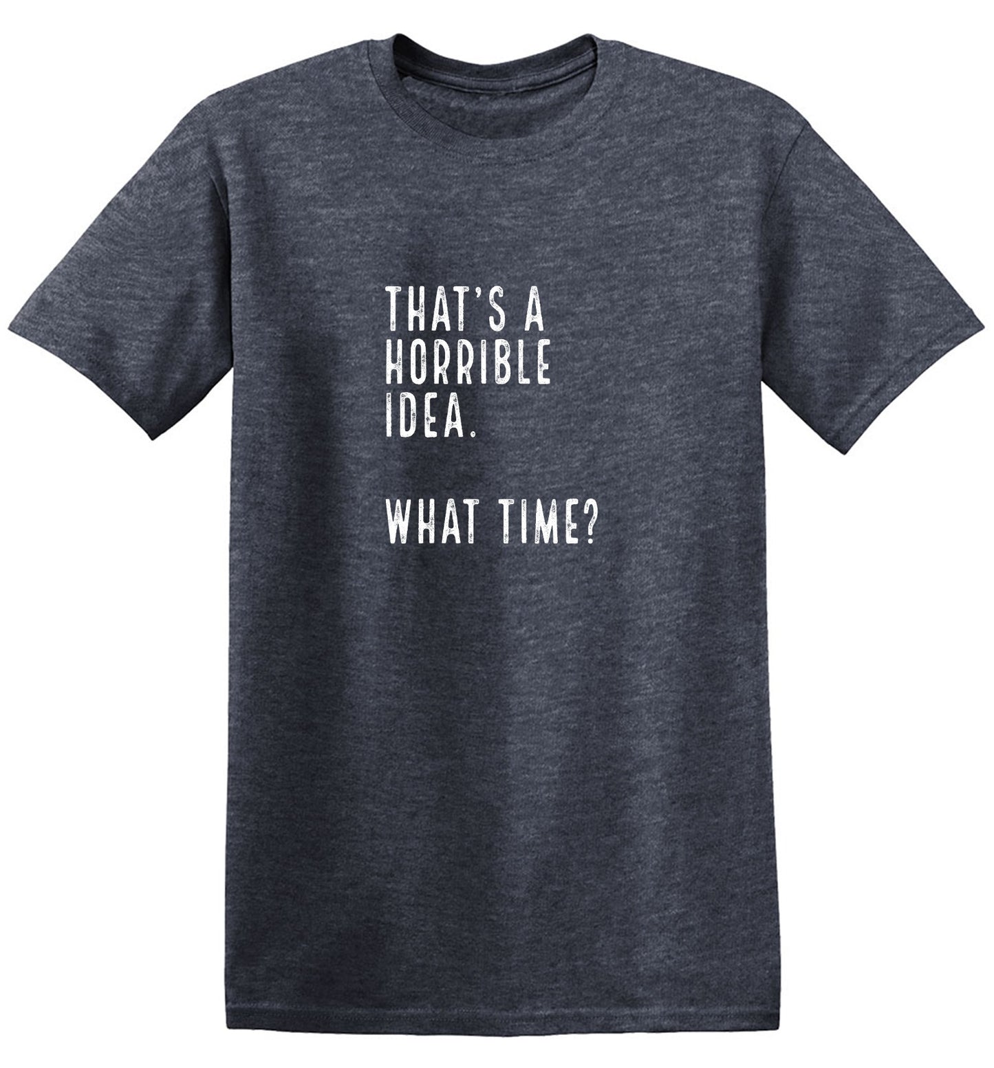 Funny T-Shirts design "That's a Horrible Idea. What Time? shirt"