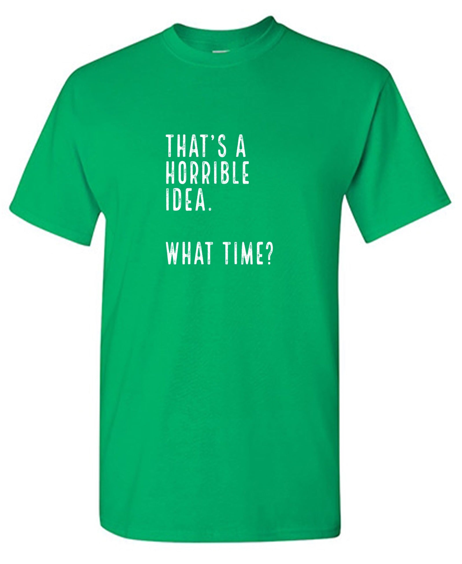 Funny T-Shirts design "That's a Horrible Idea. What Time? shirt"