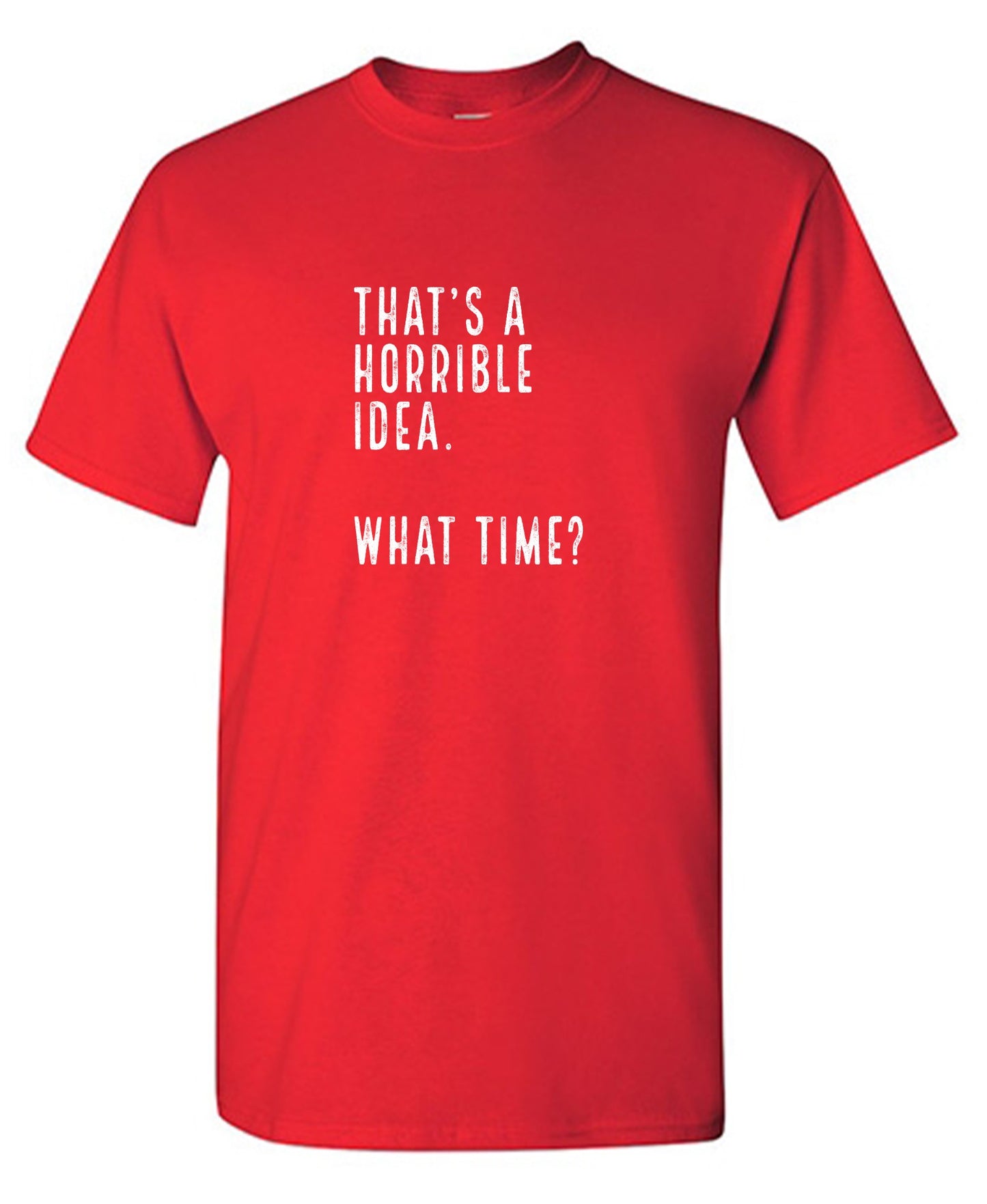 Funny T-Shirts design "That's a Horrible Idea. What Time? shirt"