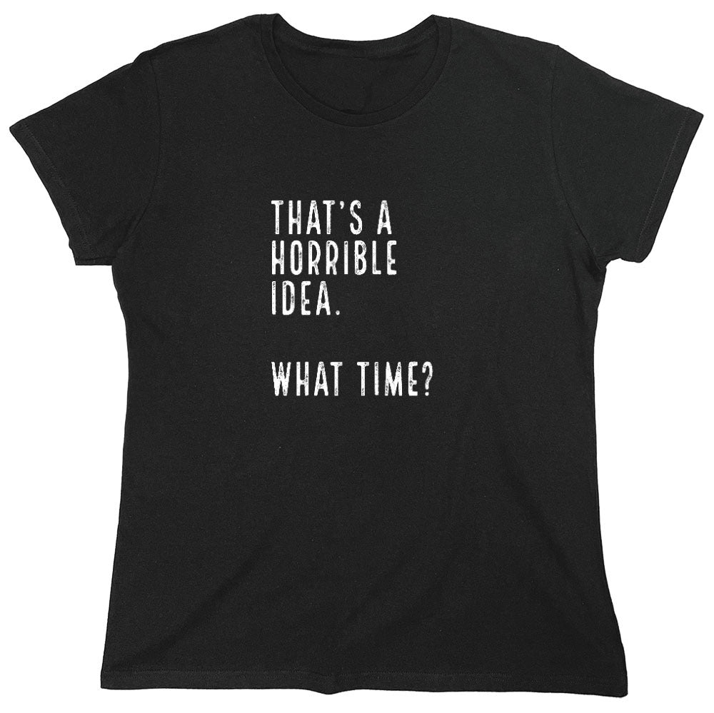 Funny T-Shirts design "That's a Horrible Idea. What Time? shirt - Womens"