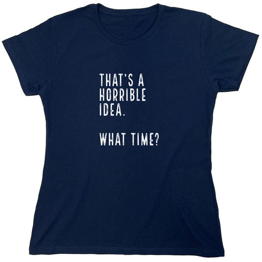 Funny T-Shirts design "That's a Horrible Idea. What Time? shirt - Womens"