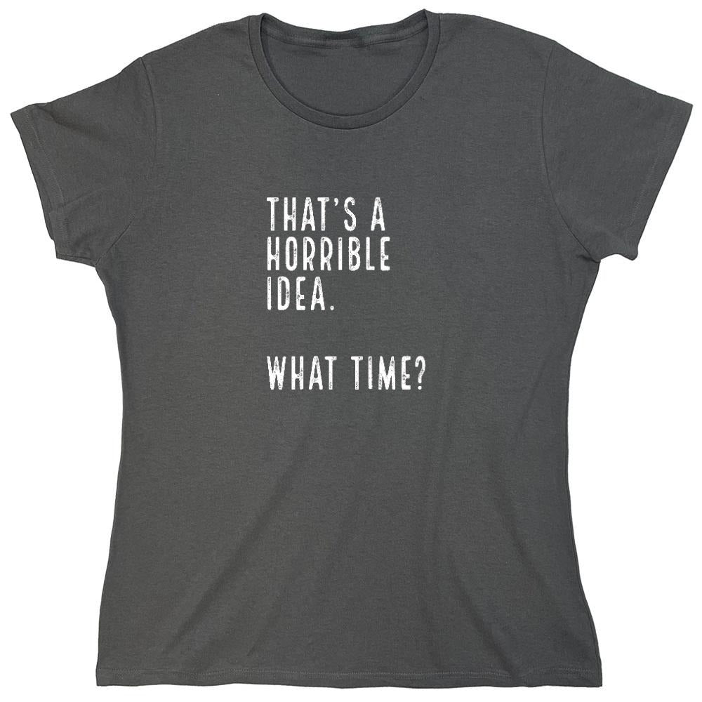Funny T-Shirts design "That's a Horrible Idea. What Time? shirt - Womens"