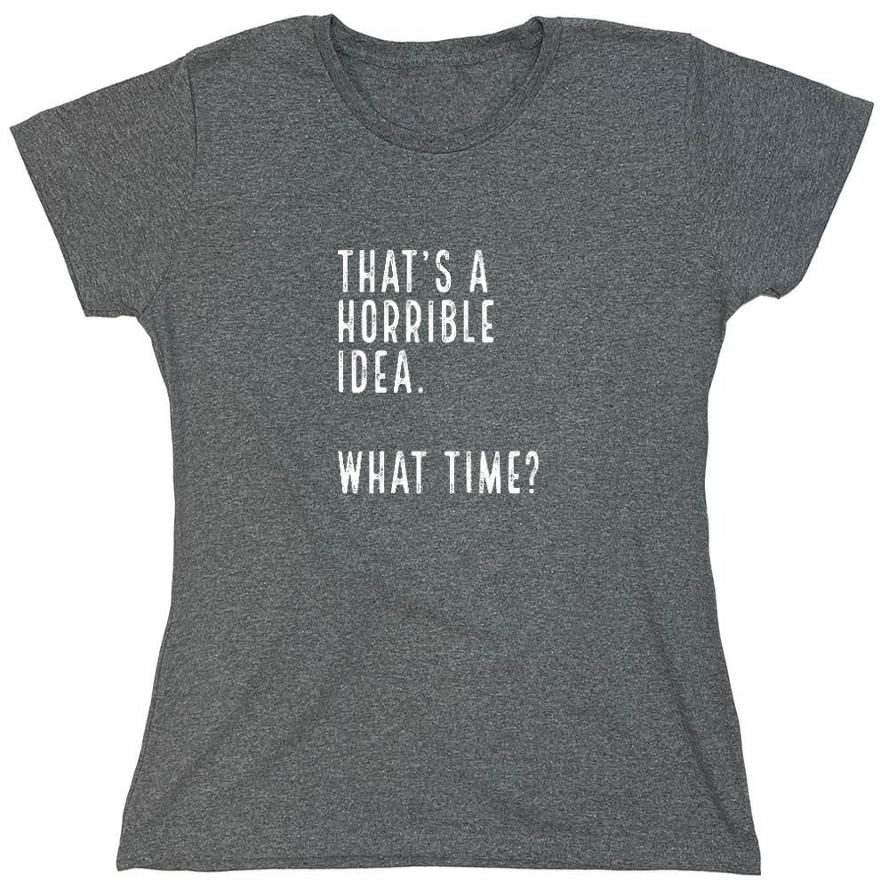 Funny T-Shirts design "That's a Horrible Idea. What Time? shirt - Womens"