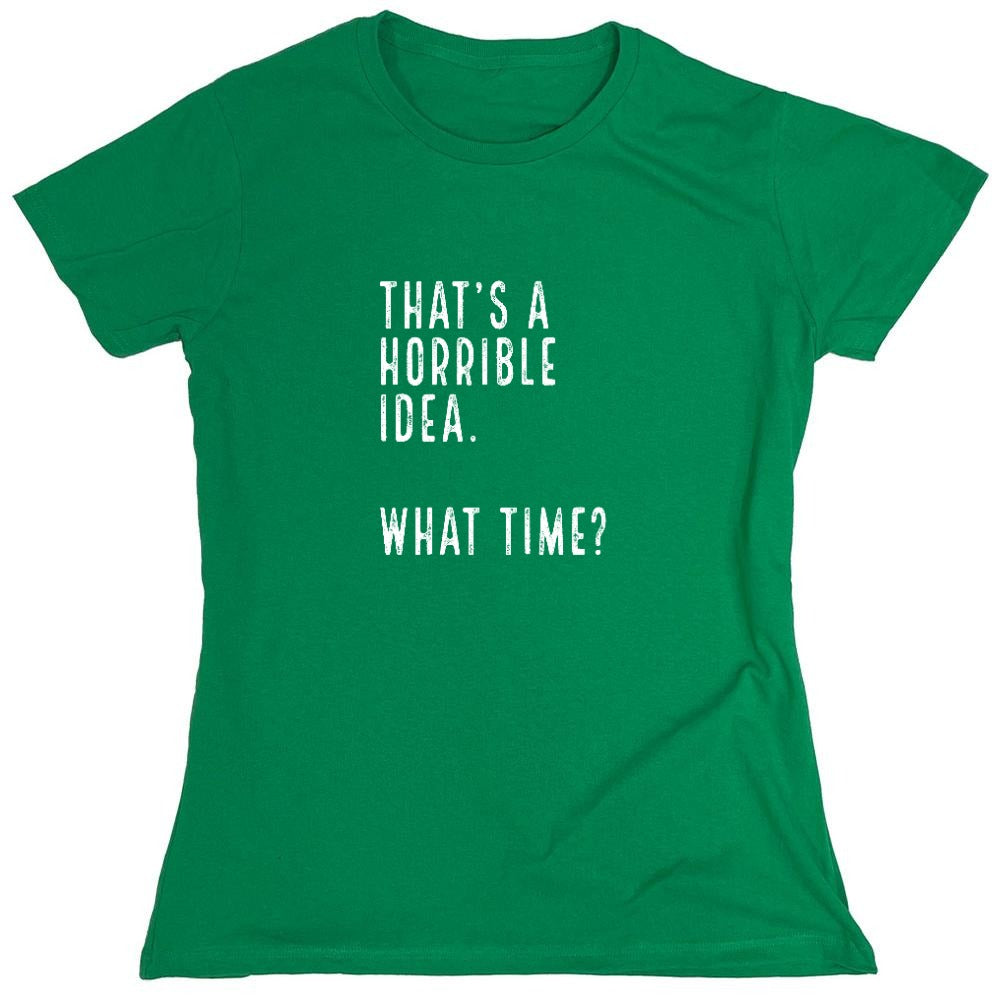 Funny T-Shirts design "That's a Horrible Idea. What Time? shirt - Womens"