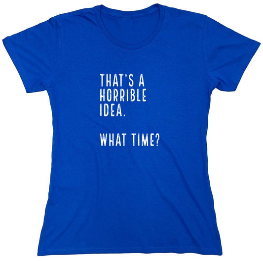Funny T-Shirts design "That's a Horrible Idea. What Time? shirt - Womens"