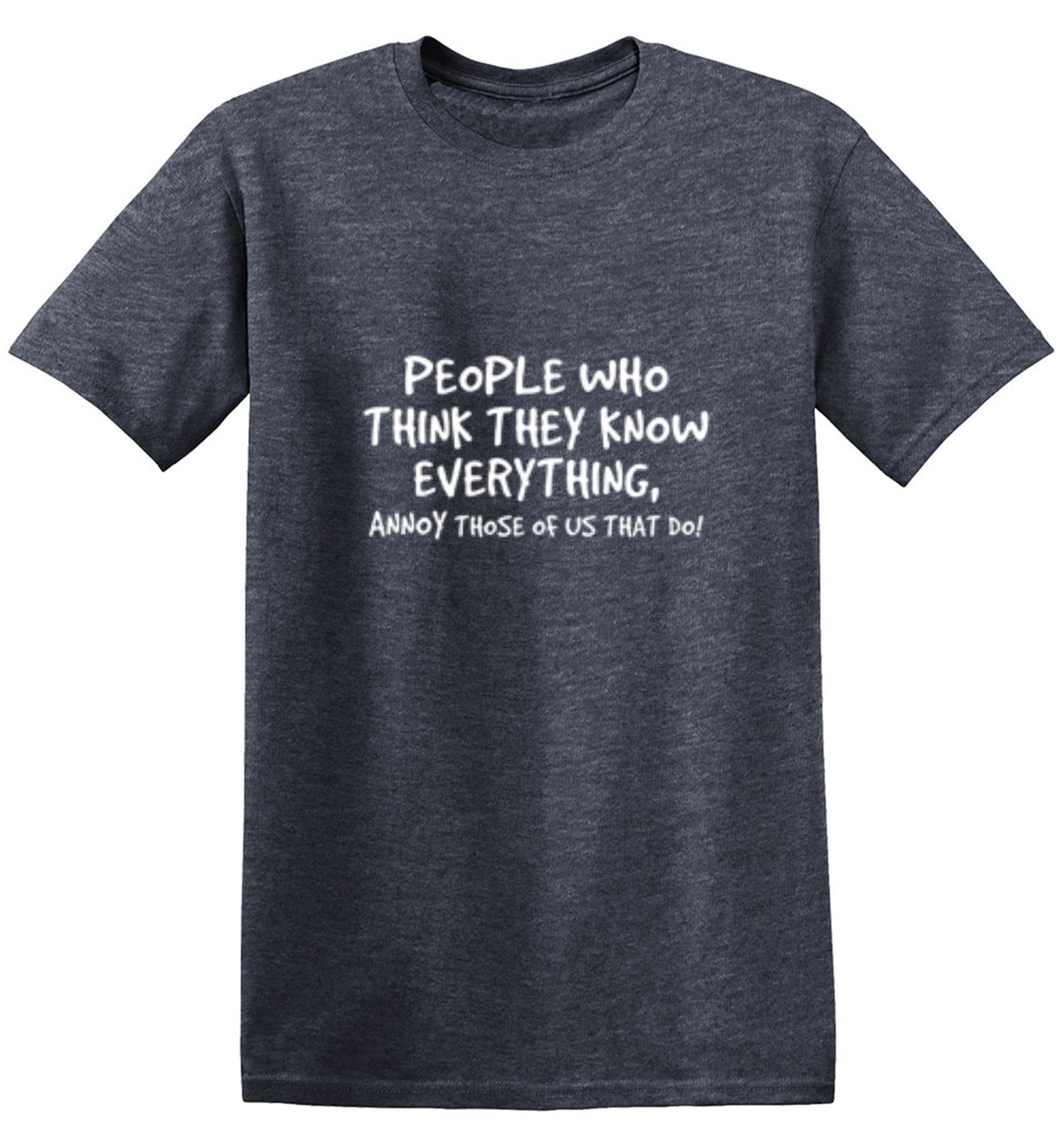 Funny T-Shirts design "PEOPLE WHO THINK THEY KNOW EVERYTHING ANNOY THOSE OF US THAT DO"
