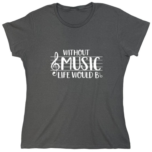 Funny T-Shirts design "Without Music Life Would B Flat - Womens"
