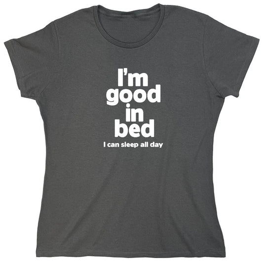 Funny T-Shirts design "I'm Good In Bed, I Can Sleep All Day T-Shirt - Womens"