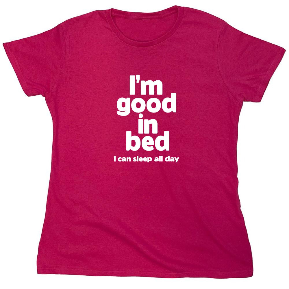 Funny T-Shirts design "I'm Good In Bed, I Can Sleep All Day T-Shirt - Womens"
