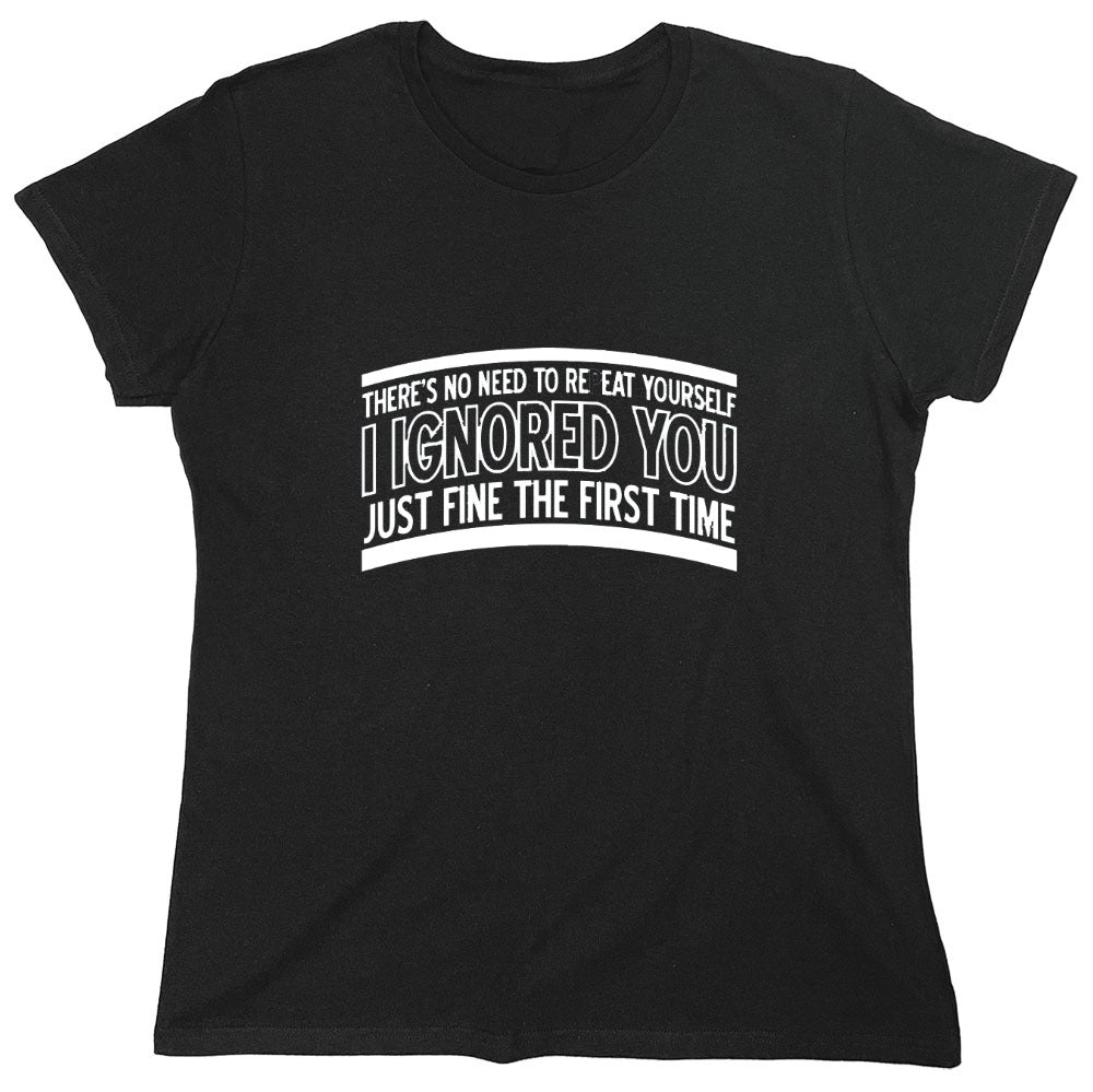 Funny T-Shirts design "There's No Need To Repeat Yourself. I Ignored You Just Fine The First Time - Womens"
