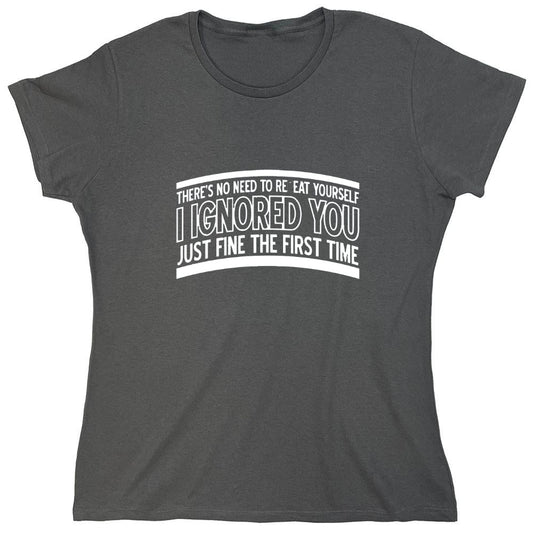 Funny T-Shirts design "There's No Need To Repeat Yourself. I Ignored You Just Fine The First Time - Womens"