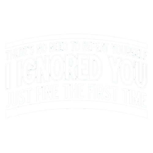 Funny T-Shirts design "There's No Need To Repeat Yourself. I Ignored You Just Fine The First Time"