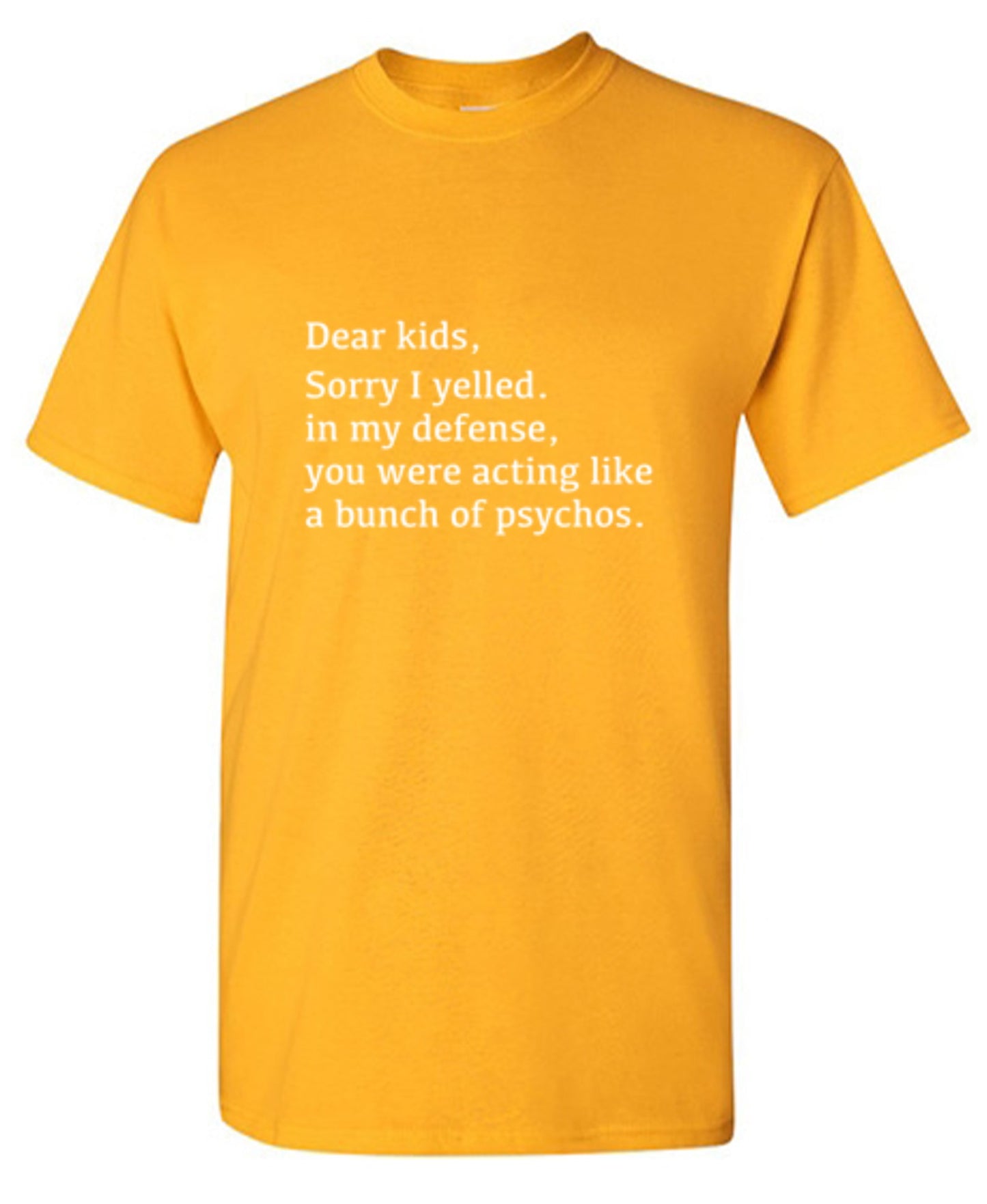 Funny T-Shirts design "Dear Kids, Sorry I Yelled. In My Defense, You Were Acting Like A Bunch Of Psychos T-Shirt"