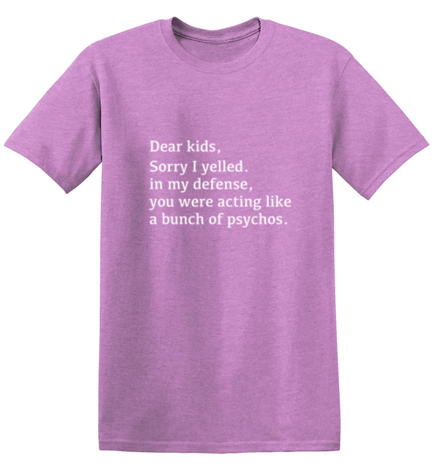 Funny T-Shirts design "Dear Kids, Sorry I Yelled. In My Defense, You Were Acting Like A Bunch Of Psychos T-Shirt"