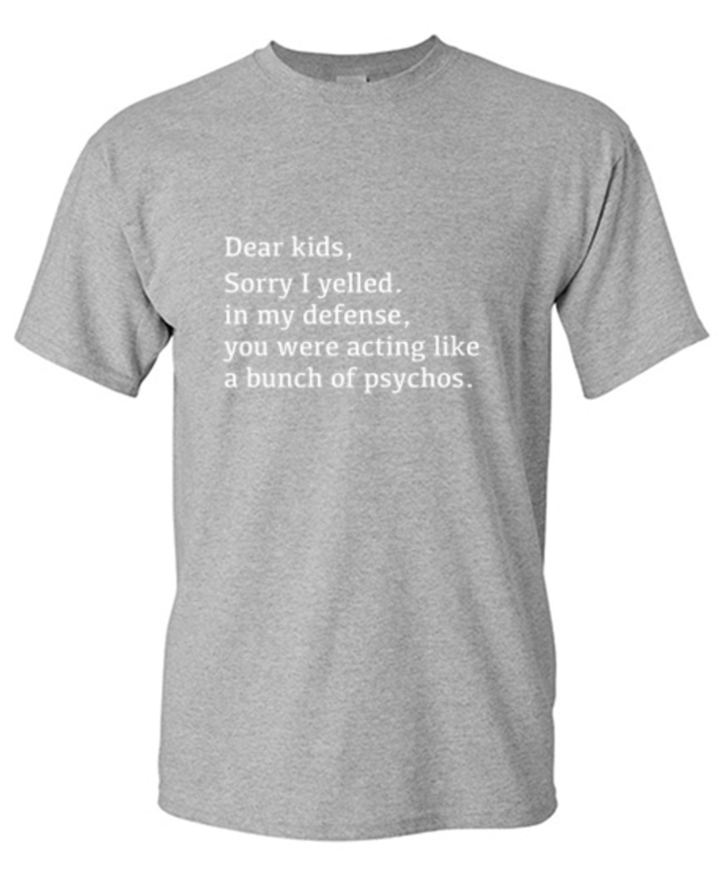 Funny T-Shirts design "Dear Kids, Sorry I Yelled. In My Defense, You Were Acting Like A Bunch Of Psychos T-Shirt"