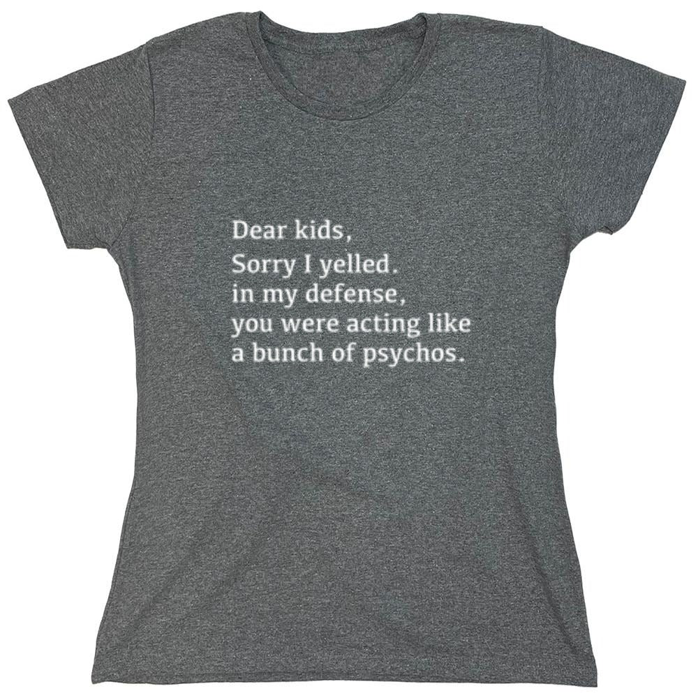 Funny T-Shirts design "Dear Kids, Sorry I Yelled. In My Defense, You Were Acting Like A Bunch Of Psychos T-Shirt - Womens"