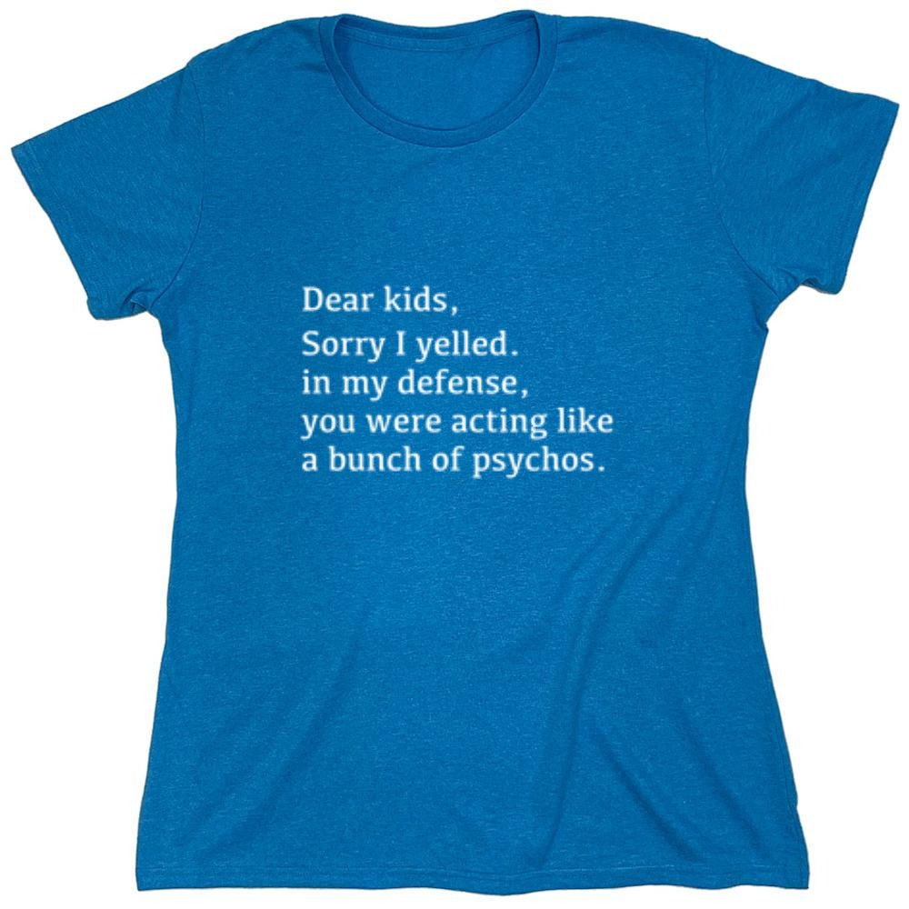 Funny T-Shirts design "Dear Kids, Sorry I Yelled. In My Defense, You Were Acting Like A Bunch Of Psychos T-Shirt - Womens"