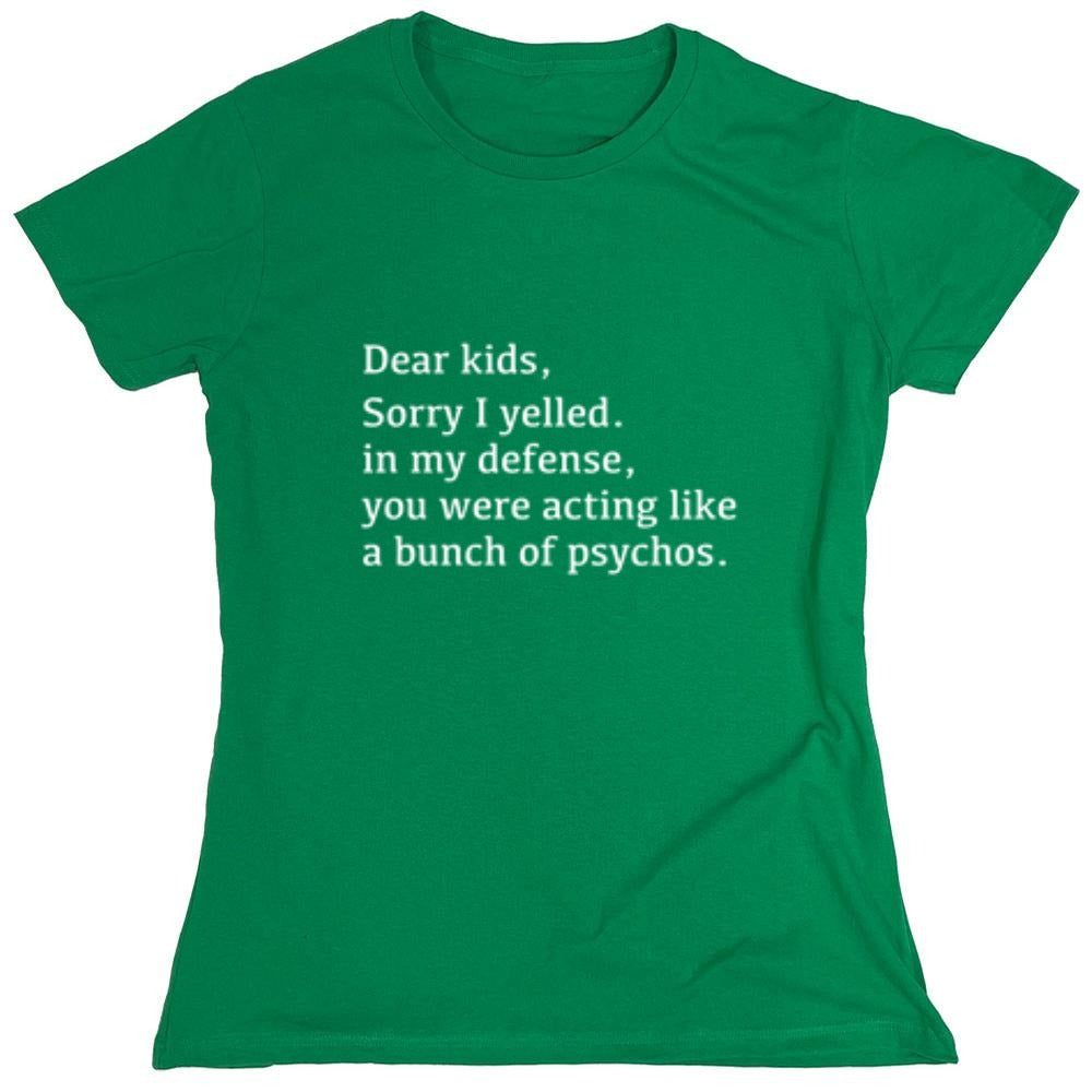 Funny T-Shirts design "Dear Kids, Sorry I Yelled. In My Defense, You Were Acting Like A Bunch Of Psychos T-Shirt - Womens"
