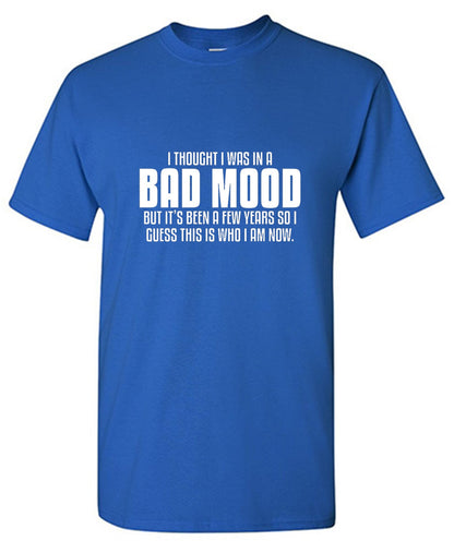 Funny T-Shirts design "Thought I Was In A Bad Mood But It's Been A Few Years I Guess This Is Who I Am Now"