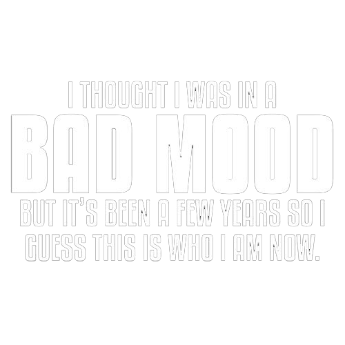 Funny T-Shirts design "Thought I Was In A Bad Mood But It's Been A Few Years I Guess This Is Who I Am Now"