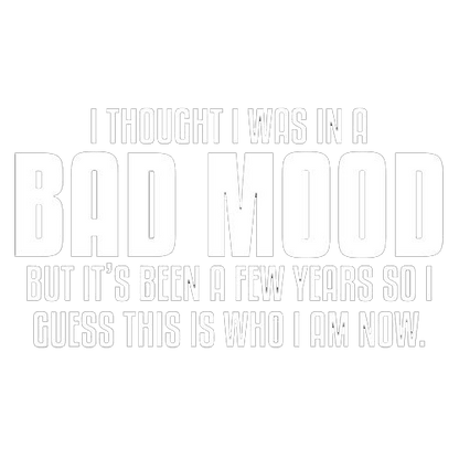 Funny T-Shirts design "Thought I Was In A Bad Mood But It's Been A Few Years I Guess This Is Who I Am Now"